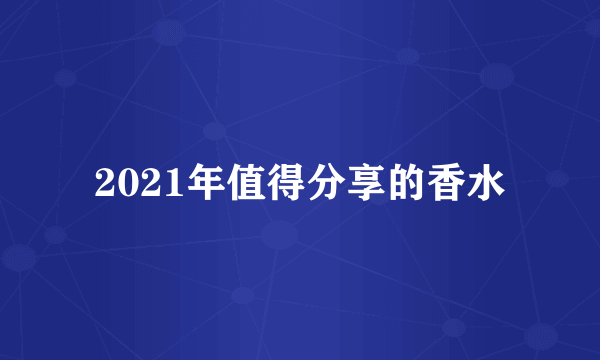 2021年值得分享的香水