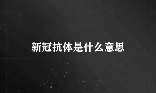 新冠抗体是什么意思