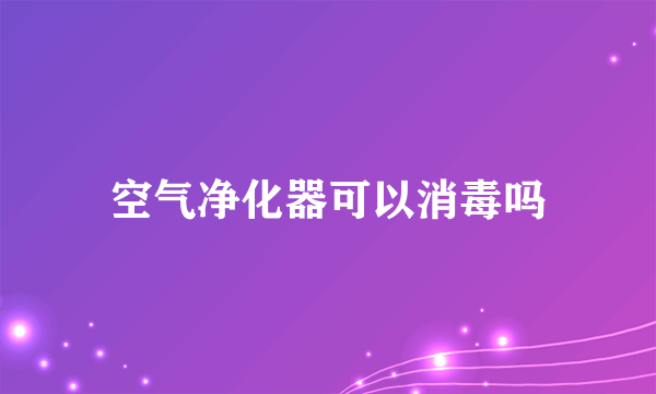 空气净化器可以消毒吗