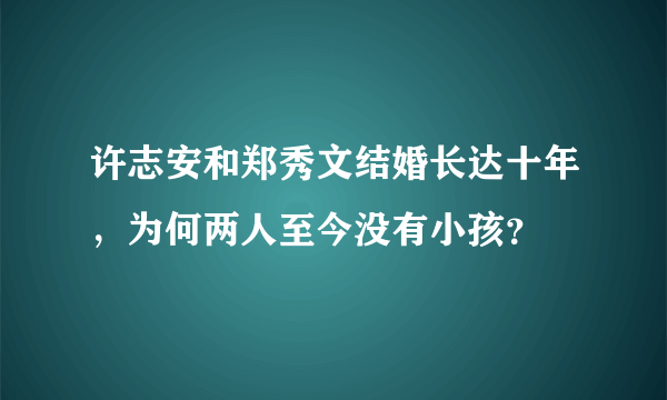 许志安和郑秀文结婚长达十年，为何两人至今没有小孩？