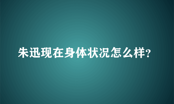 朱迅现在身体状况怎么样？