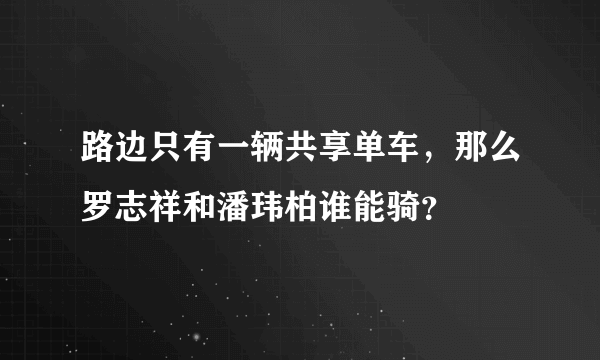 路边只有一辆共享单车，那么罗志祥和潘玮柏谁能骑？