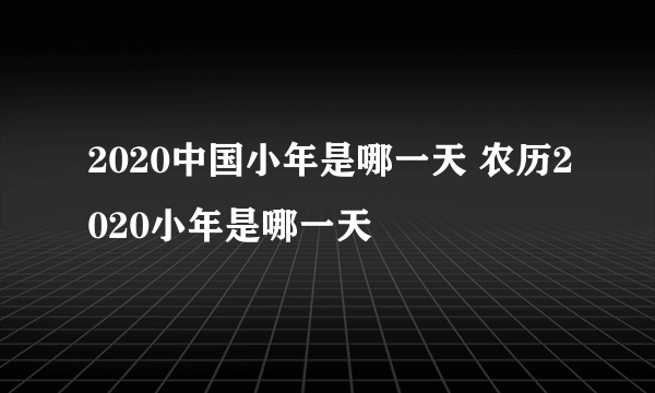 2020中国小年是哪一天 农历2020小年是哪一天