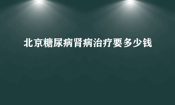 北京糖尿病肾病治疗要多少钱