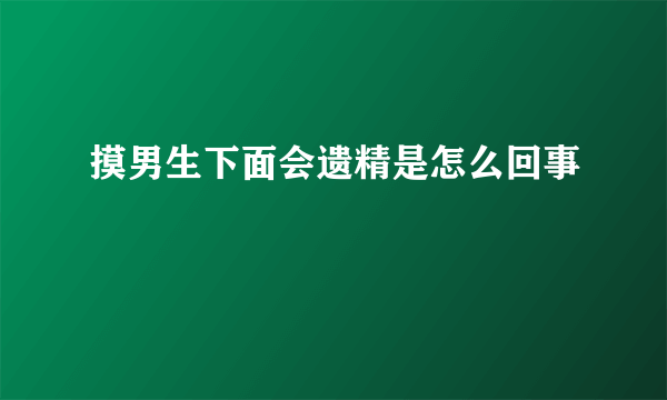 摸男生下面会遗精是怎么回事