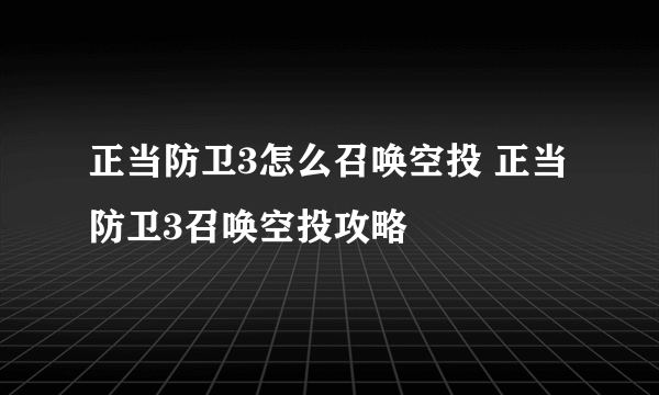 正当防卫3怎么召唤空投 正当防卫3召唤空投攻略