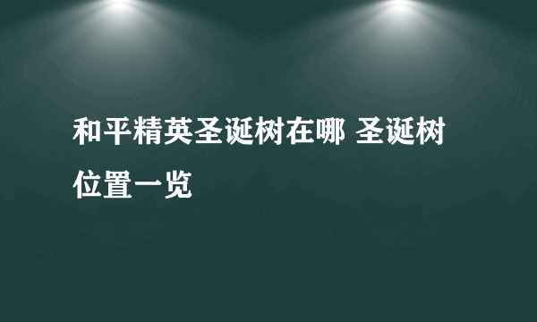 和平精英圣诞树在哪 圣诞树位置一览