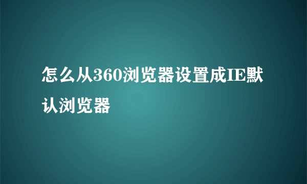 怎么从360浏览器设置成IE默认浏览器