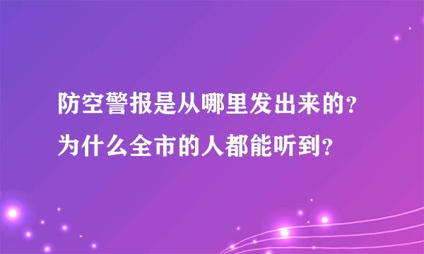 防空警报是从哪里发出来的？为什么全市的人都能听到？