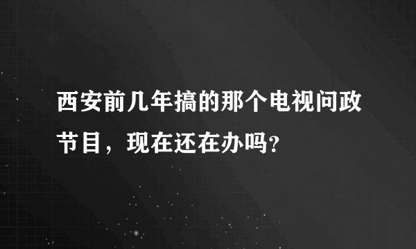 西安前几年搞的那个电视问政节目，现在还在办吗？