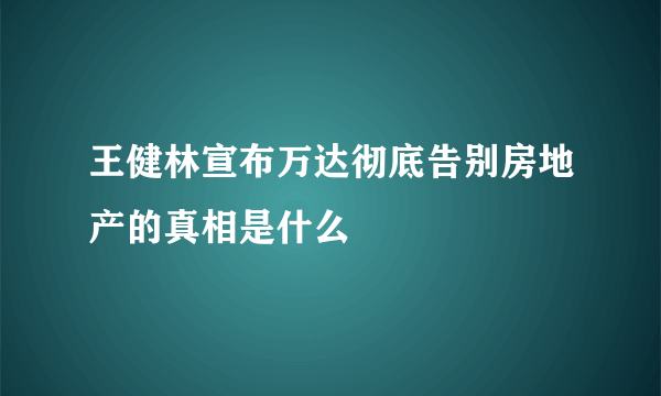 王健林宣布万达彻底告别房地产的真相是什么