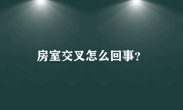 房室交叉怎么回事？