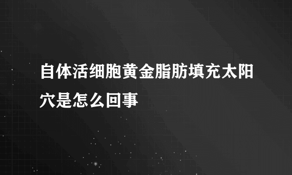 自体活细胞黄金脂肪填充太阳穴是怎么回事