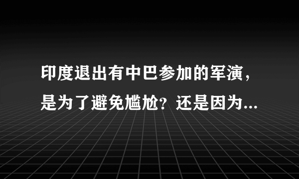 印度退出有中巴参加的军演，是为了避免尴尬？还是因为国内疫情？