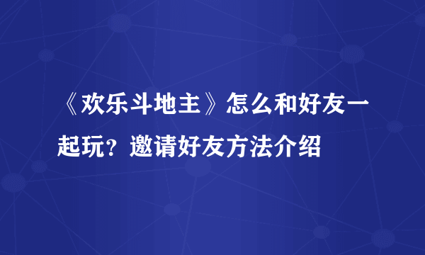 《欢乐斗地主》怎么和好友一起玩？邀请好友方法介绍