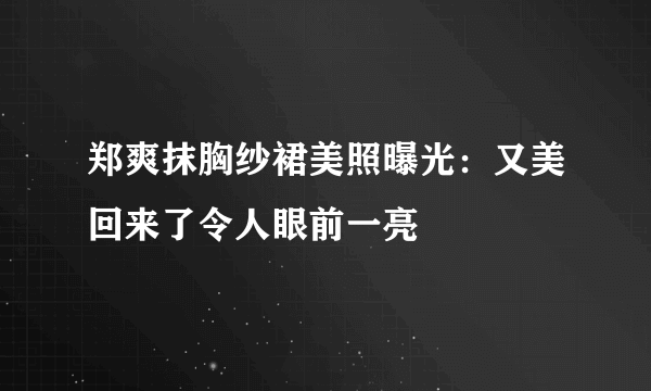 郑爽抹胸纱裙美照曝光：又美回来了令人眼前一亮