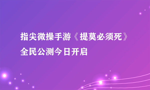 指尖微操手游《提莫必须死》全民公测今日开启