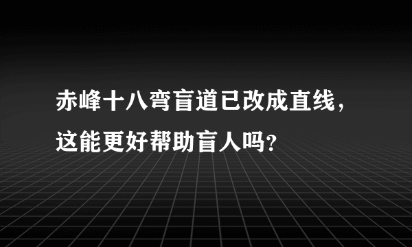 赤峰十八弯盲道已改成直线，这能更好帮助盲人吗？