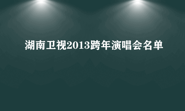 湖南卫视2013跨年演唱会名单