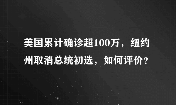 美国累计确诊超100万，纽约州取消总统初选，如何评价？