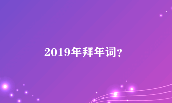 2019年拜年词？