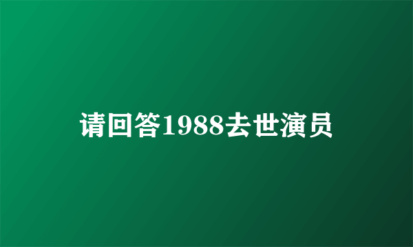 请回答1988去世演员