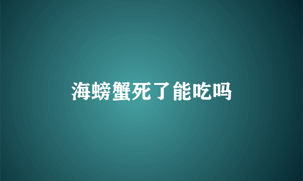 海螃蟹死了能吃吗