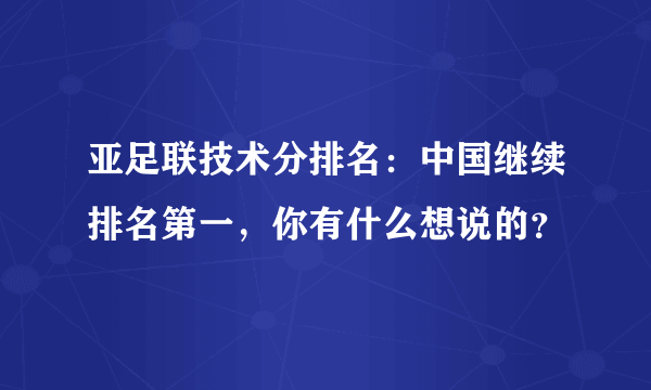 亚足联技术分排名：中国继续排名第一，你有什么想说的？