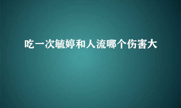 吃一次毓婷和人流哪个伤害大