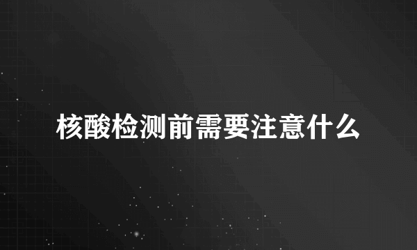 核酸检测前需要注意什么