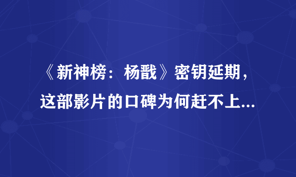 《新神榜：杨戬》密钥延期，这部影片的口碑为何赶不上《哪吒之魔童降世》？