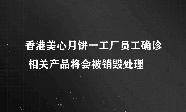 香港美心月饼一工厂员工确诊 相关产品将会被销毁处理