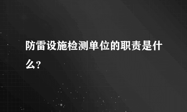 防雷设施检测单位的职责是什么？