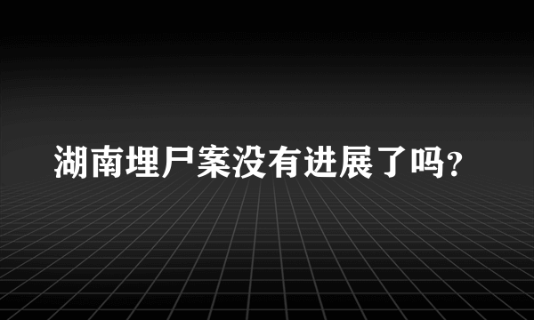 湖南埋尸案没有进展了吗？