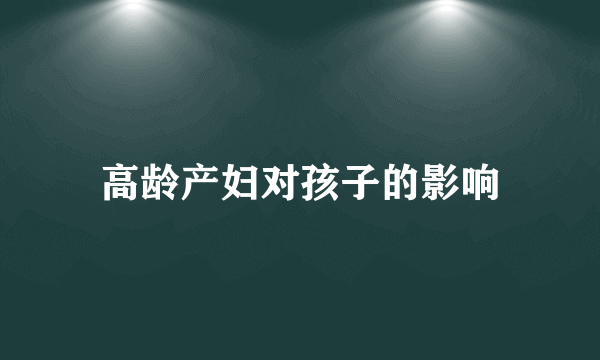 高龄产妇对孩子的影响