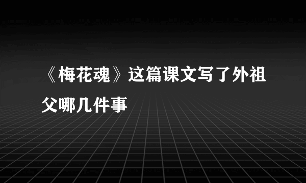 《梅花魂》这篇课文写了外祖父哪几件事