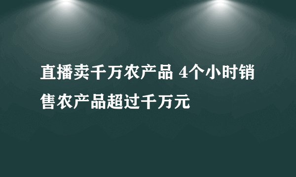 直播卖千万农产品 4个小时销售农产品超过千万元