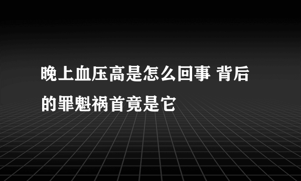 晚上血压高是怎么回事 背后的罪魁祸首竟是它