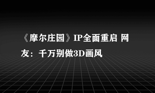 《摩尔庄园》IP全面重启 网友：千万别做3D画风