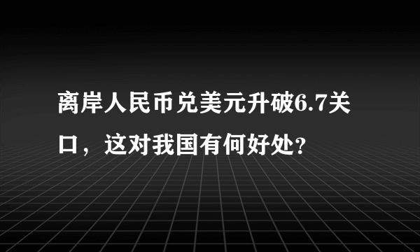 离岸人民币兑美元升破6.7关口，这对我国有何好处？