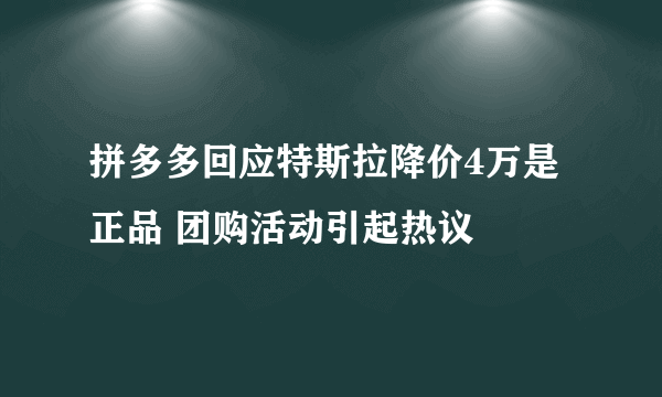 拼多多回应特斯拉降价4万是正品 团购活动引起热议