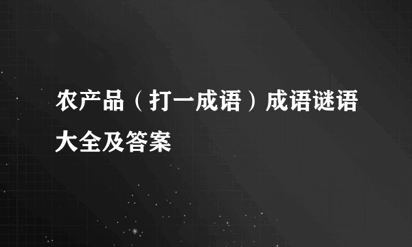 农产品（打一成语）成语谜语大全及答案