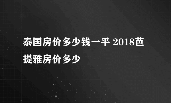 泰国房价多少钱一平 2018芭提雅房价多少