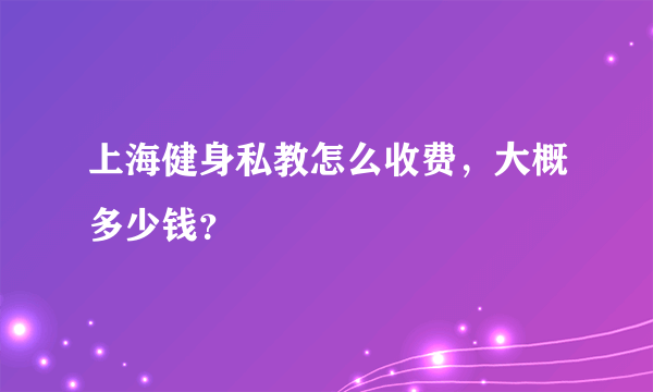 上海健身私教怎么收费，大概多少钱？