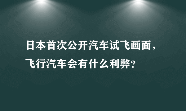 日本首次公开汽车试飞画面，飞行汽车会有什么利弊？