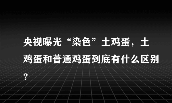 央视曝光“染色”土鸡蛋，土鸡蛋和普通鸡蛋到底有什么区别？