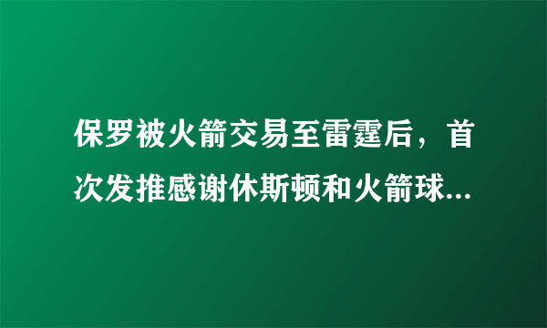 保罗被火箭交易至雷霆后，首次发推感谢休斯顿和火箭球迷，他对火箭的功过如何？