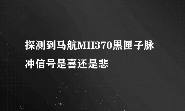 探测到马航MH370黑匣子脉冲信号是喜还是悲