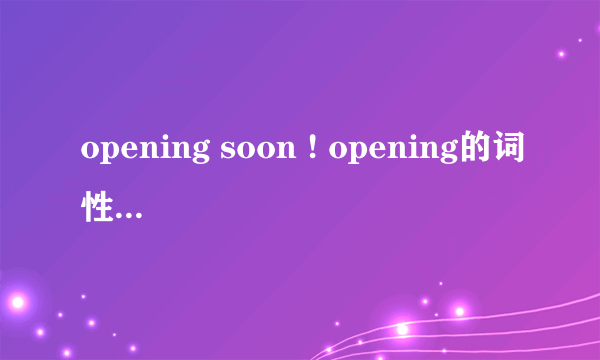 opening soon ! opening的词性是什么？