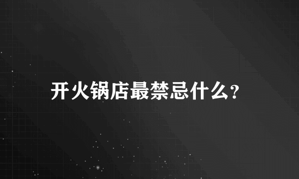 开火锅店最禁忌什么？